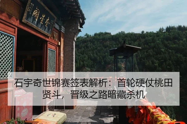 石宇奇世锦赛签表解析：首轮硬仗桃田贤斗，晋级之路暗藏杀机