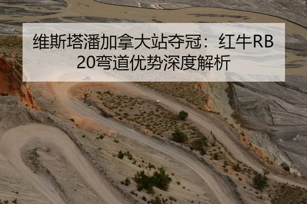 维斯塔潘加拿大站夺冠：红牛RB20弯道优势深度解析