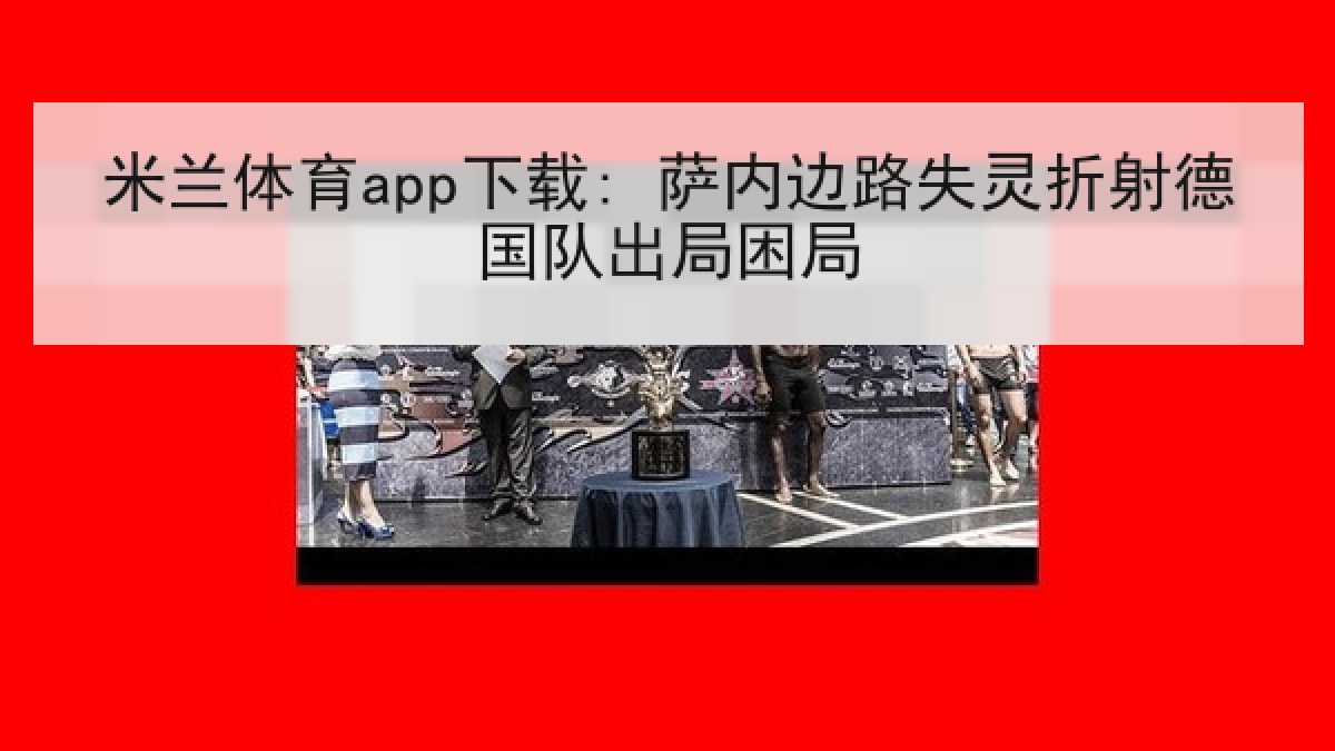 米兰体育app下载: 萨内边路失灵折射德国队出局困局 米兰体育app下载: 萨内边路失灵折射德国队出局困局