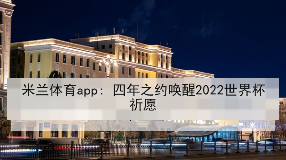 米兰体育app: 四年之约唤醒2022世界杯祈愿 米兰体育app: 四年之约唤醒2022世界杯祈愿