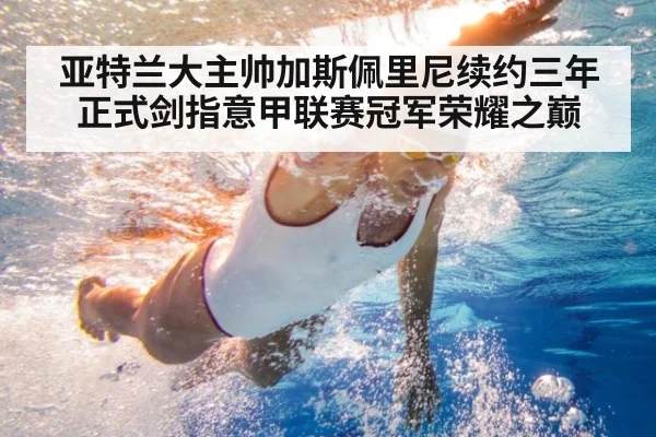 亚特兰大主帅加斯佩里尼续约三年正式剑指意甲联赛冠军荣耀之巅