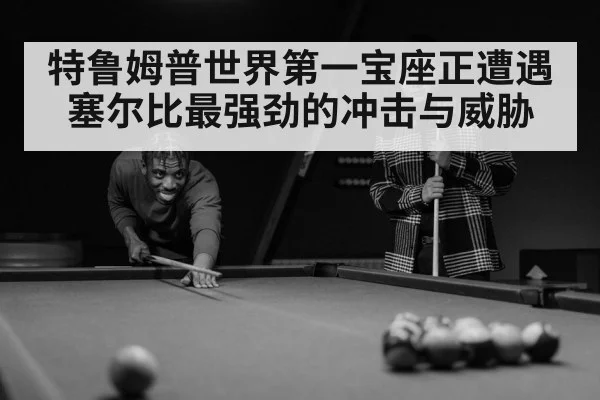 特鲁姆普世界第一宝座正遭遇塞尔比最强劲的冲击与威胁