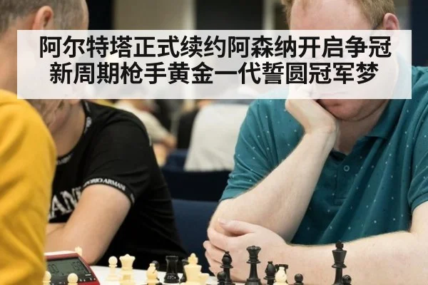 阿尔特塔正式续约阿森纳开启争冠新周期枪手黄金一代誓圆冠军梦