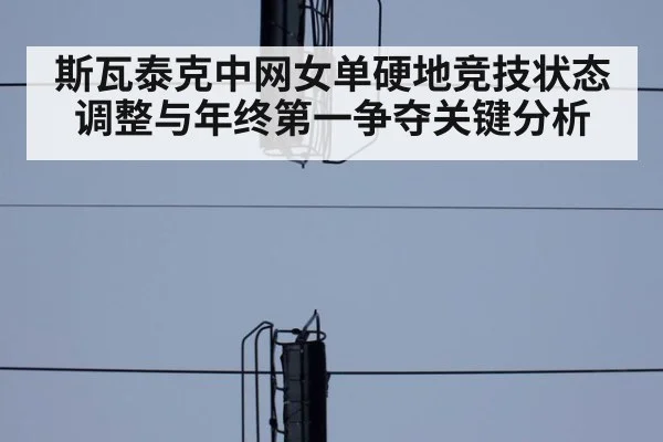 斯瓦泰克中网女单硬地竞技状态调整与年终第一争夺关键分析